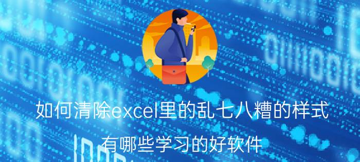 如何清除excel里的乱七八糟的样式 有哪些学习的好软件？